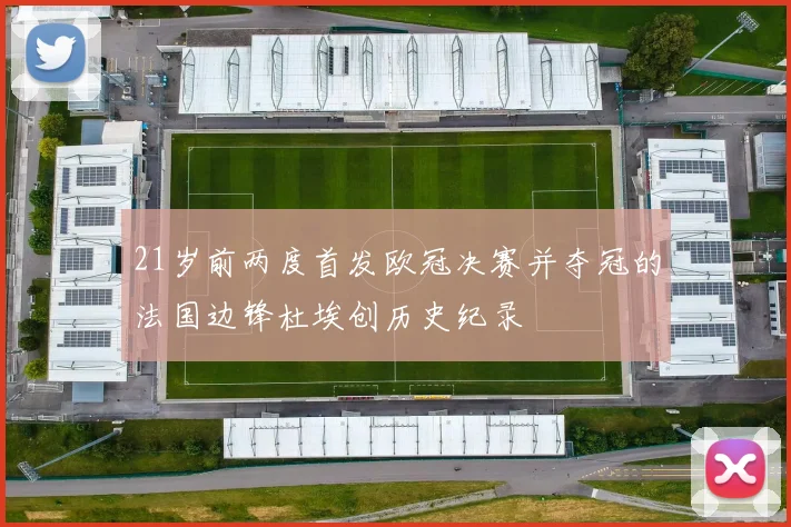 21岁前两度首发欧冠决赛并夺冠的法国边锋杜埃创历史纪录