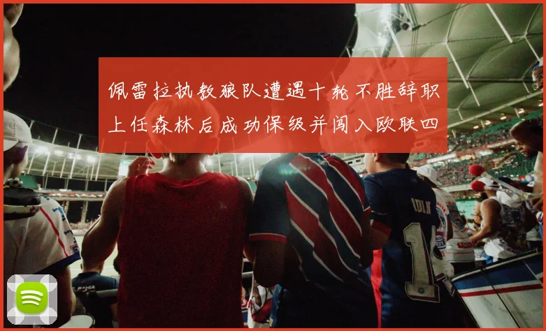 佩雷拉执教狼队遭遇十轮不胜辞职上任森林后成功保级并闯入欧联四强