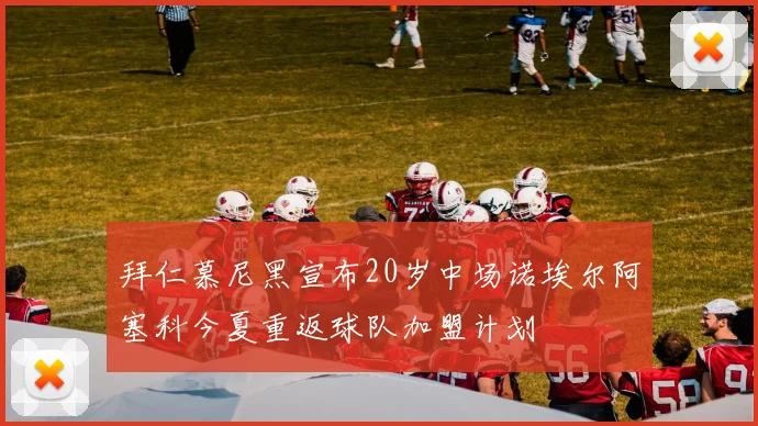 拜仁慕尼黑宣布20岁中场诺埃尔阿塞科今夏重返球队加盟计划