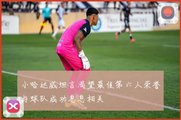 小哈达威坦言渴望最佳第六人荣誉与球队成功息息相关
