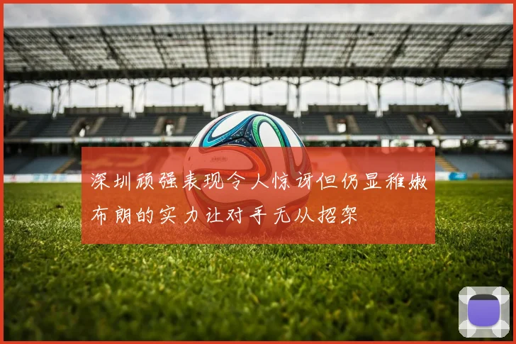 深圳顽强表现令人惊讶但仍显稚嫩布朗的实力让对手无从招架